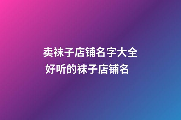 卖袜子店铺名字大全 好听的袜子店铺名-第1张-店铺起名-玄机派